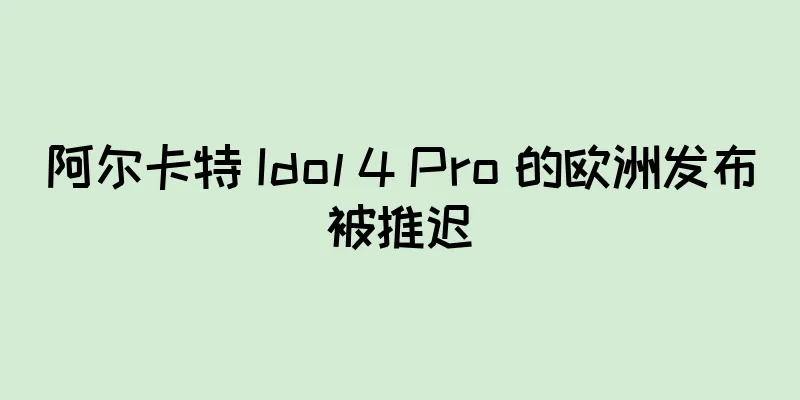 阿尔卡特 Idol 4 Pro 的欧洲发布被推迟