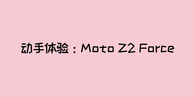 动手体验：Moto Z2 Force