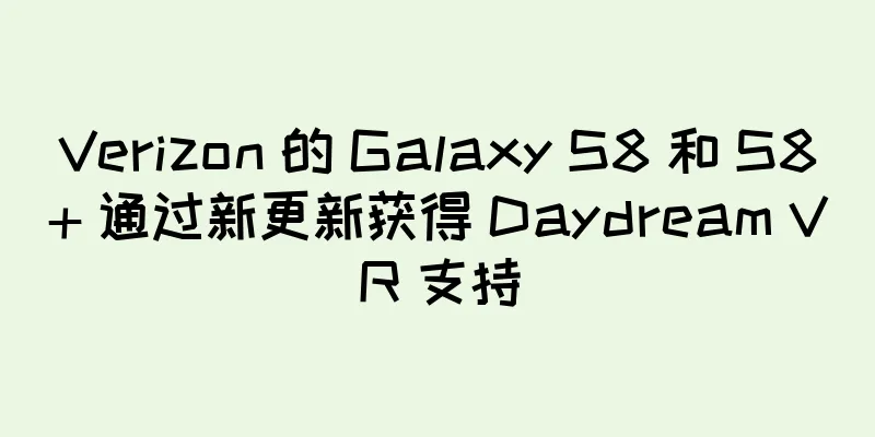 Verizon 的 Galaxy S8 和 S8+ 通过新更新获得 Daydream VR 支持