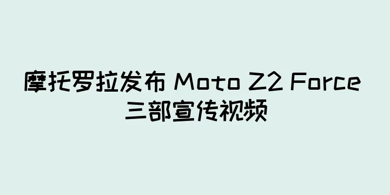 摩托罗拉发布 Moto Z2 Force 三部宣传视频
