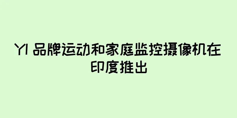 YI 品牌运动和家庭监控摄像机在印度推出