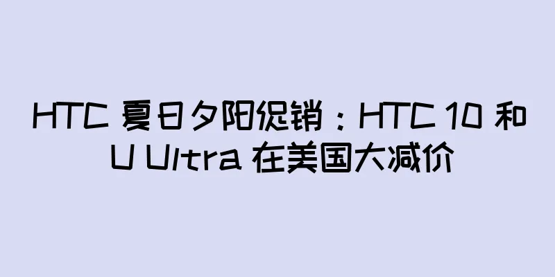 HTC 夏日夕阳促销：HTC 10 和 U Ultra 在美国大减价