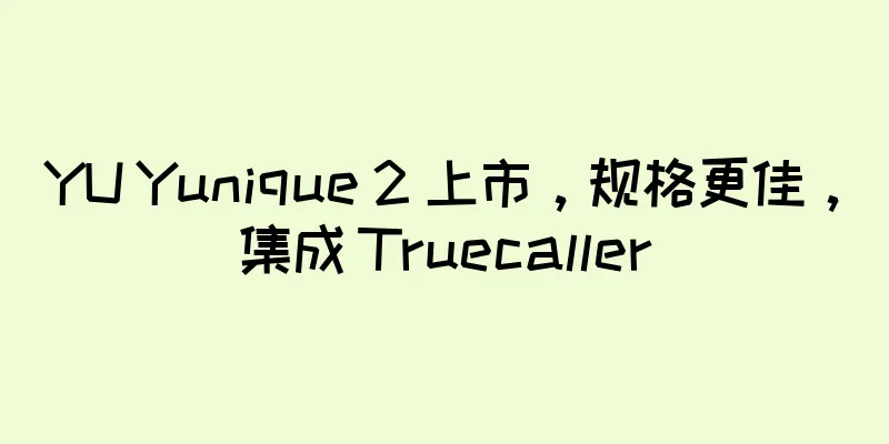 YU Yunique 2 上市，规格更佳，集成 Truecaller