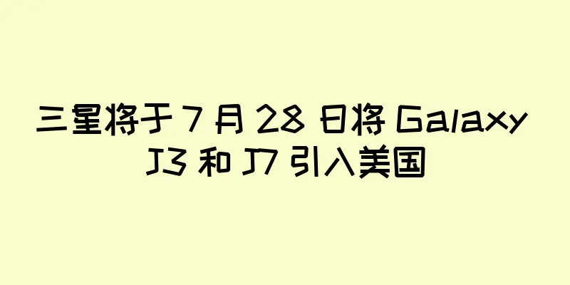三星将于 7 月 28 日将 Galaxy J3 和 J7 引入美国