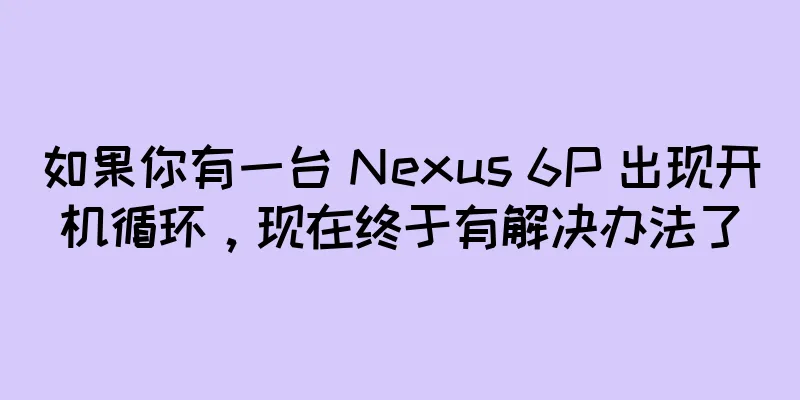 如果你有一台 Nexus 6P 出现开机循环，现在终于有解决办法了