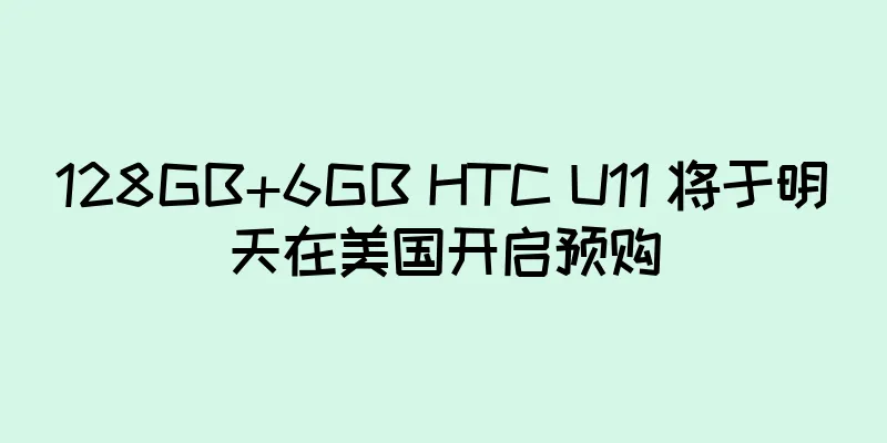 128GB+6GB HTC U11 将于明天在美国开启预购