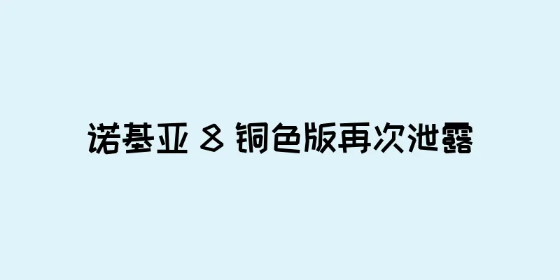 诺基亚 8 铜色版再次泄露