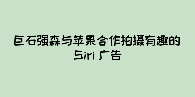 巨石强森与苹果合作拍摄有趣的 Siri 广告