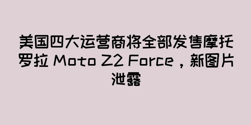 美国四大运营商将全部发售摩托罗拉 Moto Z2 Force，新图片泄露
