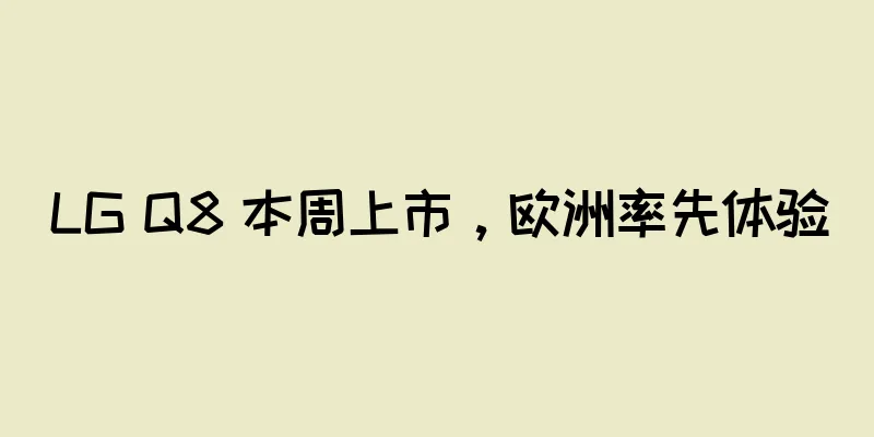 LG Q8 本周上市，欧洲率先体验