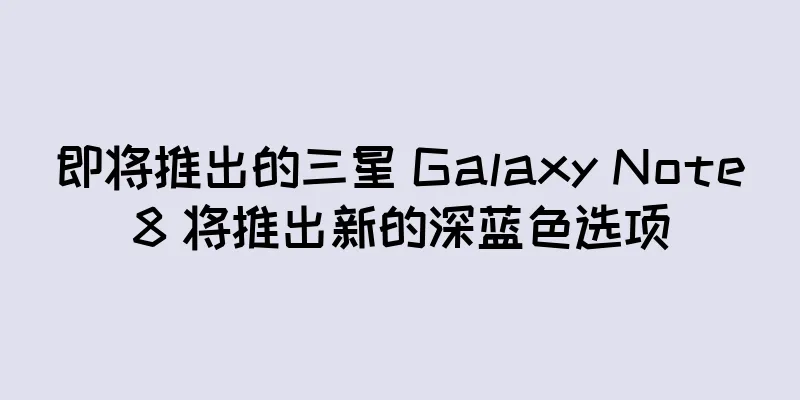 即将推出的三星 Galaxy Note8 将推出新的深蓝色选项
