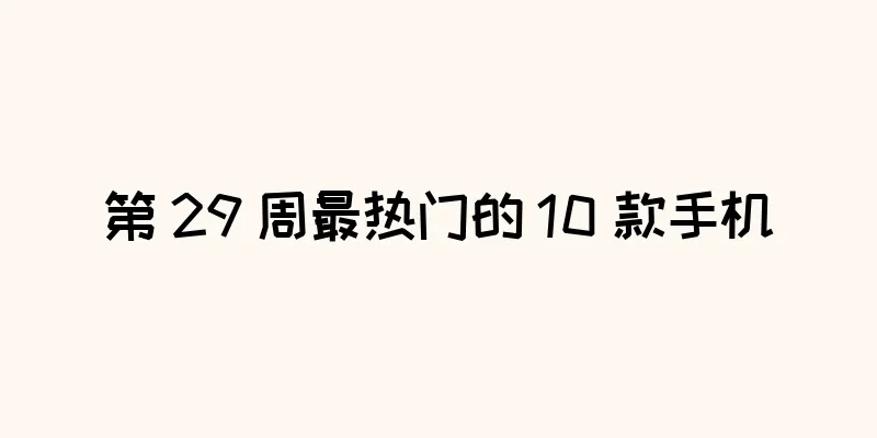 第 29 周最热门的 10 款手机