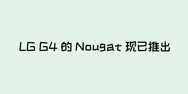 LG G4 的 Nougat 现已推出