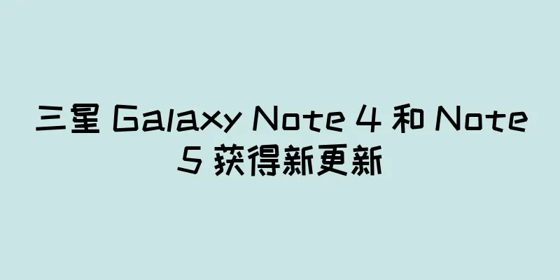 三星 Galaxy Note 4 和 Note5 获得新更新