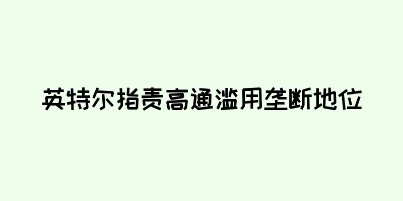 英特尔指责高通滥用垄断地位