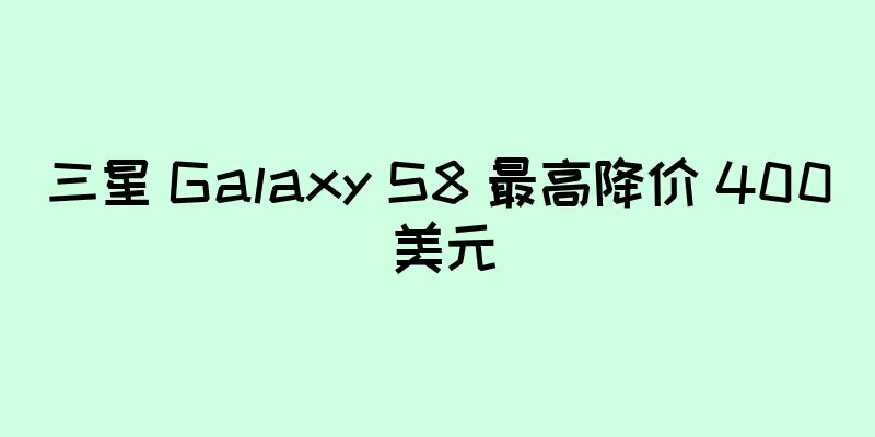 三星 Galaxy S8 最高降价 400 美元