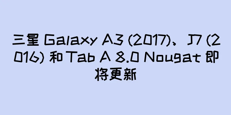 三星 Galaxy A3 (2017)、J7 (2016) 和 Tab A 8.0 Nougat 即将更新