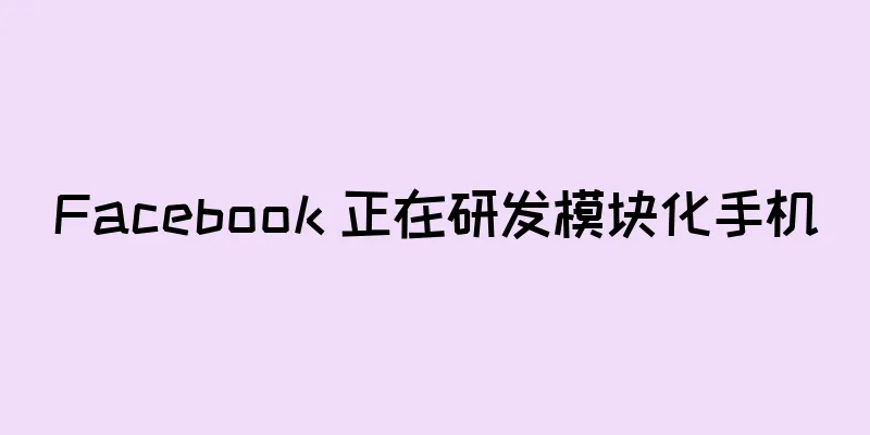 Facebook 正在研发模块化手机