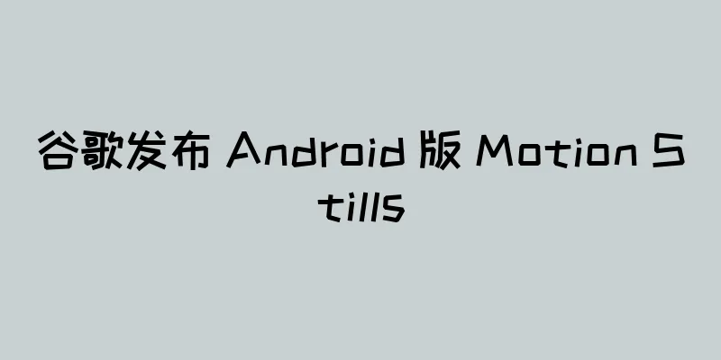 谷歌发布 Android 版 Motion Stills