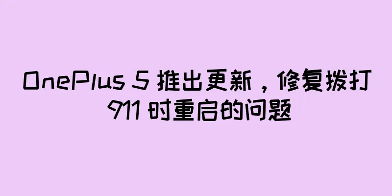 OnePlus 5 推出更新，修复拨打 911 时重启的问题