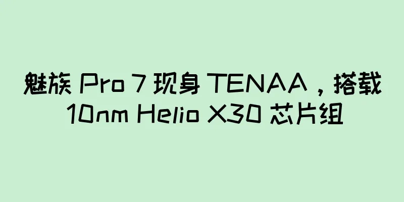 魅族 Pro 7 现身 TENAA，搭载 10nm Helio X30 芯片组