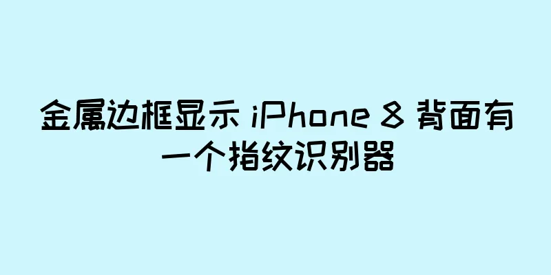 金属边框显示 iPhone 8 背面有一个指纹识别器