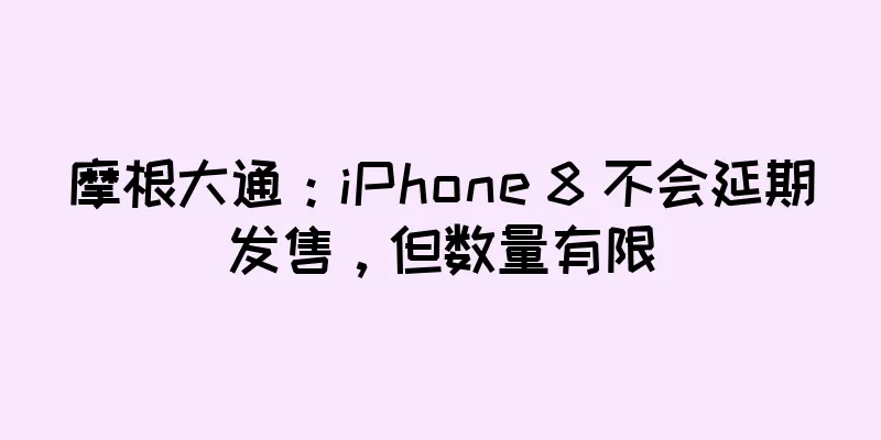 摩根大通：iPhone 8 不会延期发售，但数量有限
