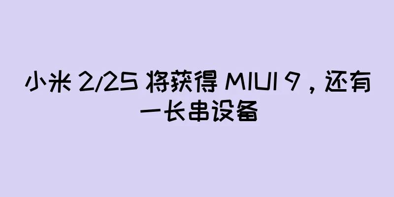 小米 2/2S 将获得 MIUI 9，还有一长串设备
