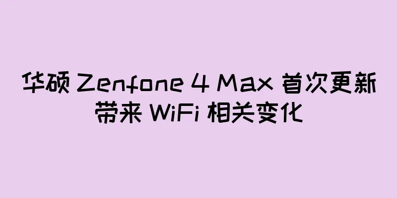 华硕 Zenfone 4 Max 首次更新带来 WiFi 相关变化