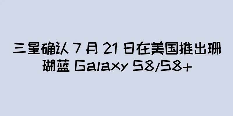 三星确认 7 月 21 日在美国推出珊瑚蓝 Galaxy S8/S8+