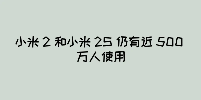 小米 2 和小米 2S 仍有近 500 万人使用