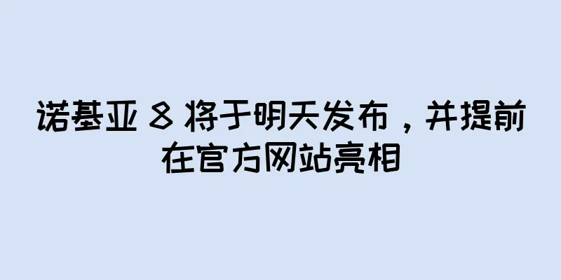 诺基亚 8 将于明天发布，并提前在官方网站亮相