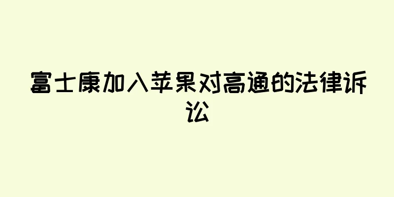 富士康加入苹果对高通的法律诉讼