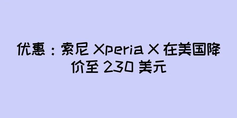 优惠：索尼 Xperia X 在美国降价至 230 美元