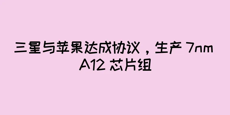 三星与苹果达成协议，生产 7nm A12 芯片组