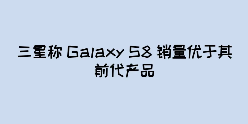 三星称 Galaxy S8 销量优于其前代产品