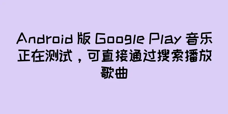 Android 版 Google Play 音乐正在测试，可直接通过搜索播放歌曲