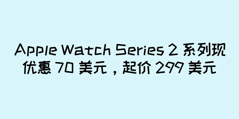Apple Watch Series 2 系列现优惠 70 美元，起价 299 美元
