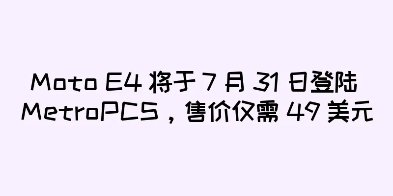 Moto E4 将于 7 月 31 日登陆 MetroPCS，售价仅需 49 美元