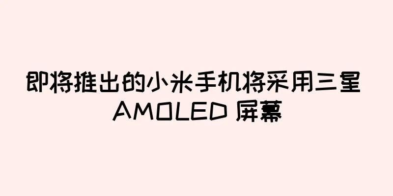 即将推出的小米手机将采用三星 AMOLED 屏幕