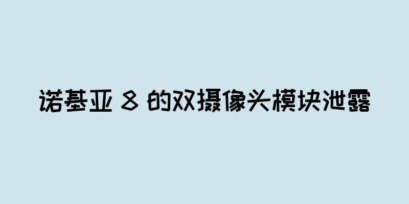 诺基亚 8 的双摄像头模块泄露