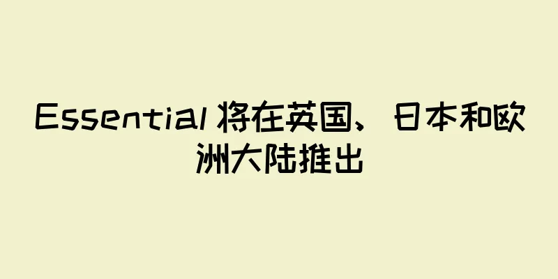 Essential 将在英国、日本和欧洲大陆推出