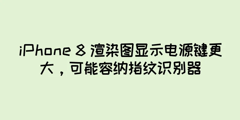 iPhone 8 渲染图显示电源键更大，可能容纳指纹识别器