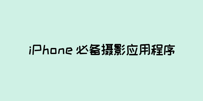 iPhone 必备摄影应用程序