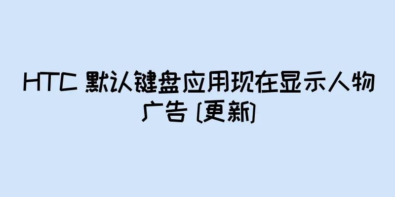 HTC 默认键盘应用现在显示人物广告 [更新]