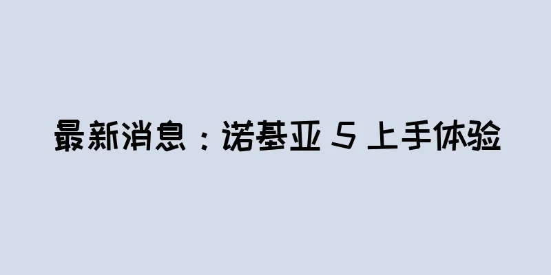 最新消息：诺基亚 5 上手体验