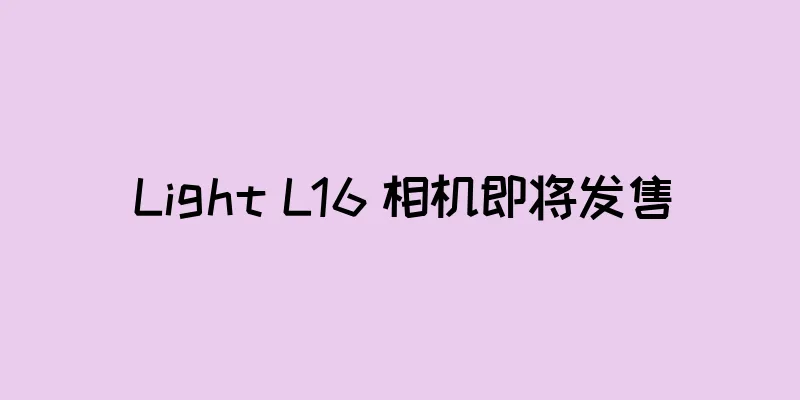 Light L16 相机即将发售