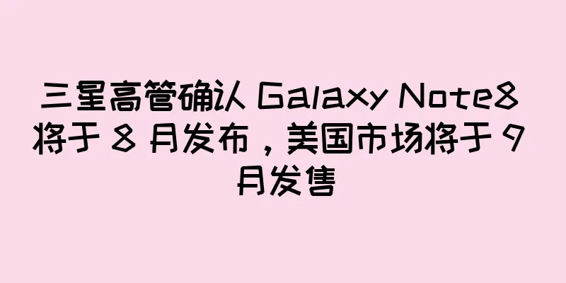 三星高管确认 Galaxy Note8 将于 8 月发布，美国市场将于 9 月发售