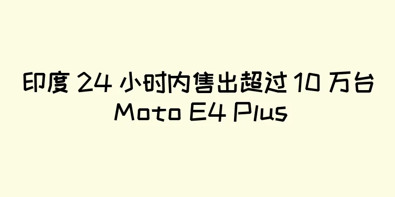 印度 24 小时内售出超过 10 万台 Moto E4 Plus
