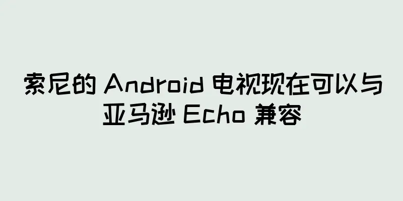 索尼的 Android 电视现在可以与亚马逊 Echo 兼容